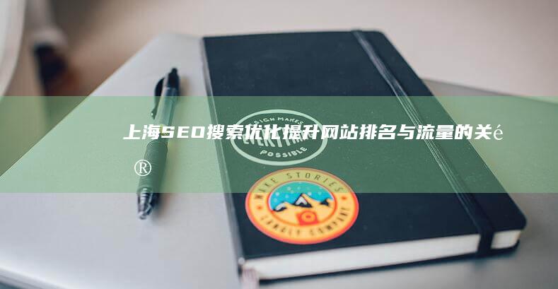 上海SEO搜索优化：提升网站排名与流量的关键策略