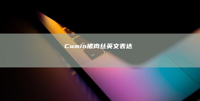 Cumin猪肉丝英文表达